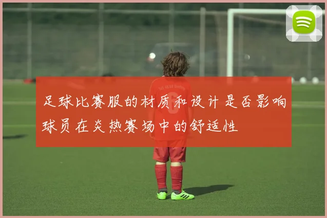 足球比赛服的材质和设计是否影响球员在炎热赛场中的舒适性